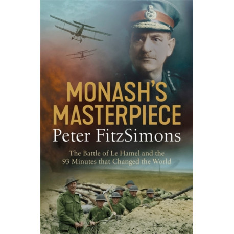 Monash's Masterpiece: The battle of Le Hamel and the 93 minutes that changed the world