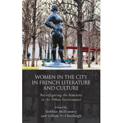 Women and the City in French Literature and Culture: Reconfiguring the Feminine in the Urban Environment