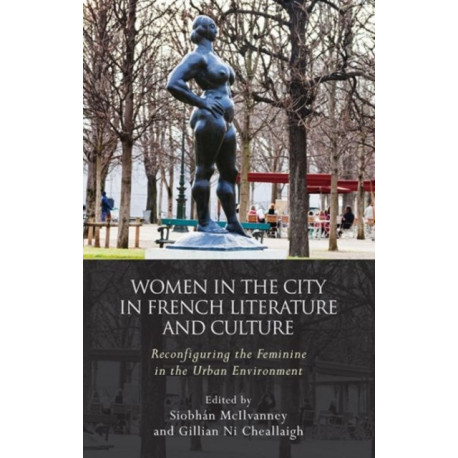 Women and the City in French Literature and Culture: Reconfiguring the Feminine in the Urban Environment