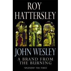 John Wesley: A Brand From The Burning: The Life of John Wesley