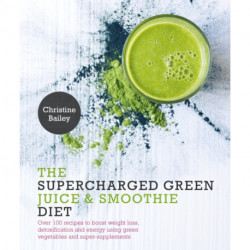 The Supercharged Green Juice & Smoothie Diet: Over 100 Recipes to Boost Weight Loss, Detoxification and Energy Using Green Vegetables and Super-Supplements