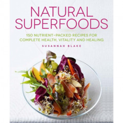 Natural Superfoods: 150 Nutrient-packed Recipes for Complete Health, Vitality and Healing
