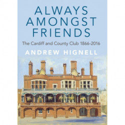 Always Amongst Friends: The Cardiff and County Club 1866-2016
