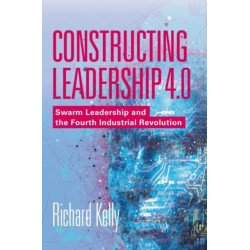 Constructing Leadership 4.0: Swarm Leadership and the Fourth Industrial Revolution