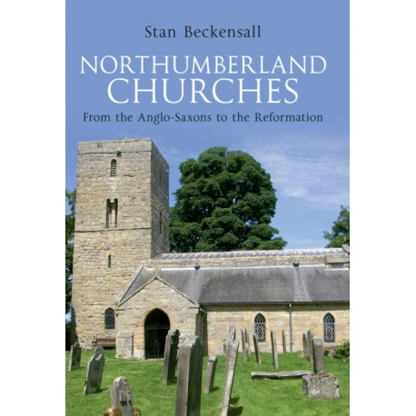 Northumberland Churches: From the Anglo-Saxons to the Reformation