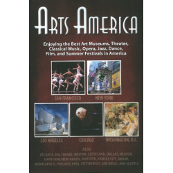 Arts America: Enjoying the Best Art Museums, Theater, Classical Music, Opera, Jazz, Dance, Film & Summer Festivals in America
