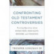 Confronting Old Testament Controversies – Pressing Questions about Evolution, Sexuality, History, and Violence: Pressing Questions about Evolution, Sexuality, History, and Violence