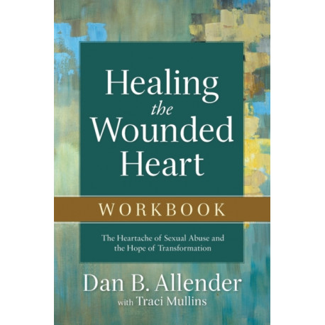 Healing the Wounded Heart Workbook – The Heartache of Sexual Abuse and the Hope of Transformation: The Heartache of Sexual Abuse and the Hope of Transformation