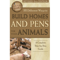 101 Different Ways to Build Homes & Pens for Your Animals: A Complete Step-by-Step Guide