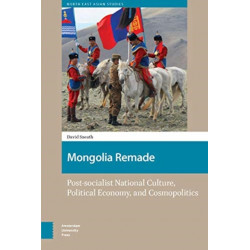 Mongolia Remade: Post-socialist National Culture, Political Economy, and Cosmopolitics