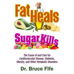 Fat Heals, Sugar Kills: The Cause of and Cure to Cardiovascular Disease, Diabetes, Obesity, and Other Metabolic Disorders
