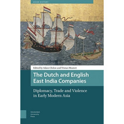 The Dutch and English East India Companies: Diplomacy, Trade and Violence in Early Modern Asia