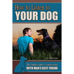 How to Listen to Your Dog: The Complete Guide to Communicating with Man's Best Friend
