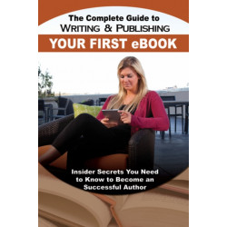 Complete Guide to Writing & Publishing Your First eBook: Insider Secrets You Need to Know to Become a Successful Author
