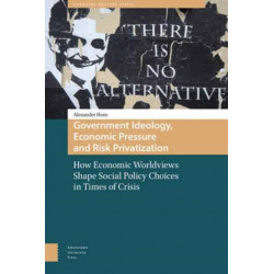 Government Ideology, Economic Pressure, and Risk Privatization: How Economic Worldviews Shape Social Policy Choices in Times of Crisis