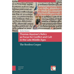 Thomas Aquinas's Relics as Focus for Conflict and Cult in the Late Middle Ages: The Restless Corpse