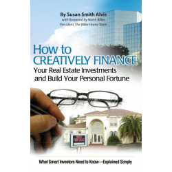 How to Creatively Finance Your Real Estate Investments & Build Your Personal Fortune: What Smart Investors Need to Know -- Simply Explained
