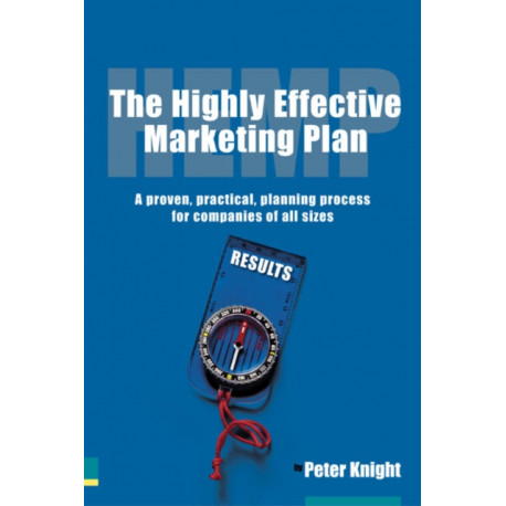 The Highly Effective Marketing Plan (HEMP), The: A proven, practical, planning process for companies of all sizes