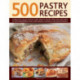 500 Pastry Recipes: A Fabulous Collection of Every Kind of Pastry from Pies and Tarts to Mouthwatering Puffs and Parcels, Shown in 500 Photographs