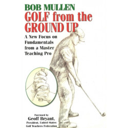 Golf From the Ground Up: A New Focus on Fundamentals from a Master Teaching Pro