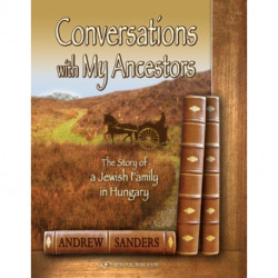 Conversations With my Ancestors: The Story of a Jewish Family in Hungary
