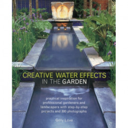 Creative Water Effects in the Garden: Practical Inspiration for Professional Gardeners and Landscapers with Step-by-step Projects and 300 Photographs