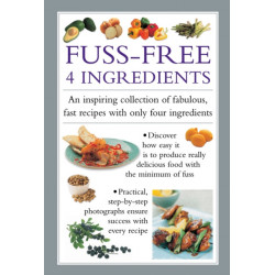 Fuss-Free 4 Ingredients: An Inspiring Collection of Fabulous, Fast Recipes with Only Four Ingredients