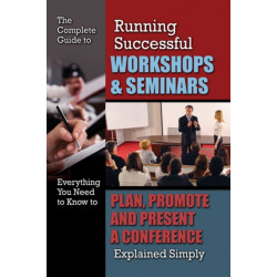 Complete Guide to Running Successful Workshops & Seminars: Everything You Need to Know to Plan, Promote & Present a Conference Explained Simply