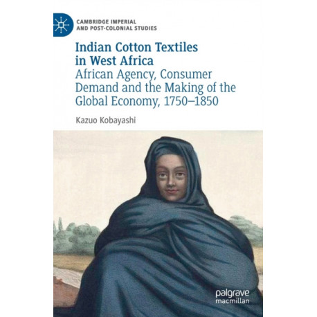 Indian Cotton Textiles in West Africa: African Agency, Consumer Demand and the Making of the Global Economy, 1750–1850