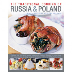 Traditional Cooking of Russia & Poland: Explore the Rich and Varied Cuisine of Eastern Europe Inmore Than 150 Classic Step-by-Step Recipes Illustrated with Over 740 Photographs