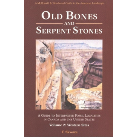 Old Bones & Serpent Stones: A Guide to Interpreted Fossil Localities in Canada & the United States, Volume 2 -- Western Sites