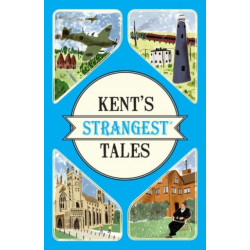 Kent's Strangest Tales: Extraordinary but True Stories from a Very Curious County