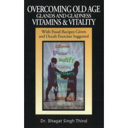 Overcoming Old Age -- Glands & Gladness -- Vitamins & Vitality: With Food Recipes Given & Occult Exercises Suggested