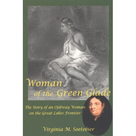 Woman of the Green Glade: The Story of an Ojibway Woman on the Great Lakes Frontier