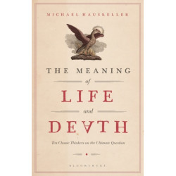 The Meaning of Life and Death: Ten Classic Thinkers on the Ultimate Question