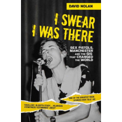 I Swear I Was There - Sex Pistols, Manchester and the Gig that Changed the World: Sex Pistols, Manchester and the Gig That Changed the World