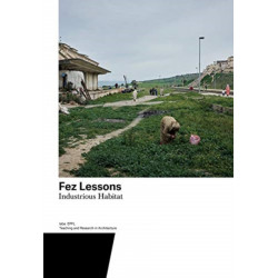 Fez Lessons: Industrious Habitat. Teaching and Research in Architecture