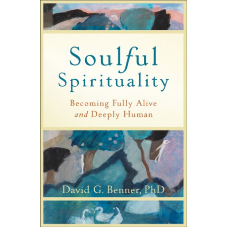 Soulful Spirituality – Becoming Fully Alive and Deeply Human: Becoming Fully Alive and Deeply Human