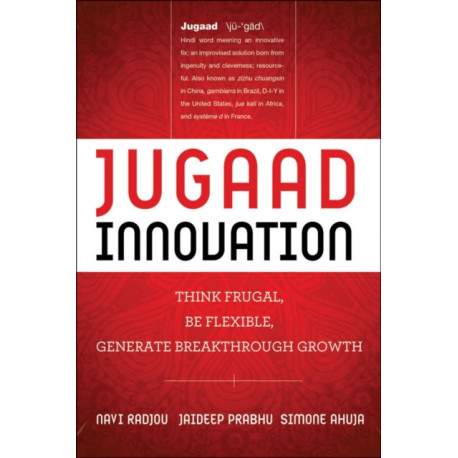 Jugaad Innovation: Think Frugal, Be Flexible, Generate Breakthrough Growth