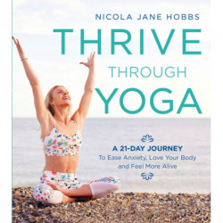Thrive Through Yoga: A 21-Day Journey to Ease Anxiety, Love Your Body and Feel More Alive