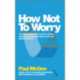 How Not To Worry: The Remarkable Truth of How a Small Change Can Help You Stress Less and Enjoy Life More
