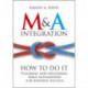 M&A Integration: How To Do It. Planning and delivering M&A integration for business success