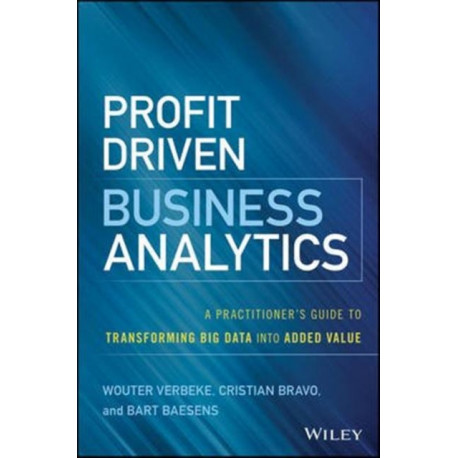 Profit Driven Business Analytics: A Practitioner's Guide to Transforming Big Data into Added Value