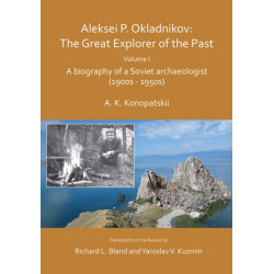 Aleksei P. Okladnikov: The Great Explorer of the Past. Volume I: A biography of a Soviet archaeologist (1900s - 1950s)