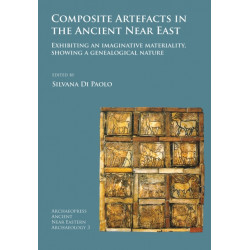 Composite Artefacts in the Ancient Near East: Exhibiting an imaginative materiality, showing a genealogical nature