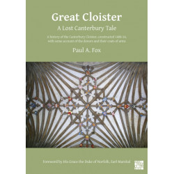Great Cloister: A Lost Canterbury Tale: A History of the Canterbury Cloister, Constructed 1408-14, with Some Account of the Donors and their Coats of Arms