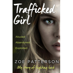 Trafficked Girl: Abused. Abandoned. Exploited. This is My Story of Fighting Back.