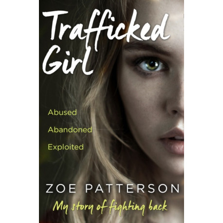 Trafficked Girl: Abused. Abandoned. Exploited. This is My Story of Fighting Back.