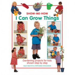 Show Me How: I Can Grow Things: Gardening Projects for Kids Shown Step by Step