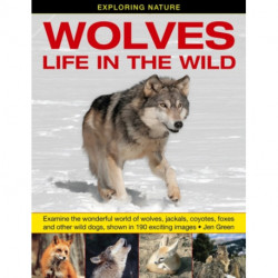 Exploring Nature: Wolves - Life in the Wild: Examine the Wonderful World of Wolves, Jackals, Coyotes, Foxes and Other Wild Dogs, Shown in 190 Exciting Images